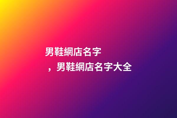 男鞋網店名字，男鞋網店名字大全-第1張-店鋪起名-玄機派